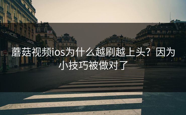 蘑菇视频ios为什么越刷越上头？因为小技巧被做对了