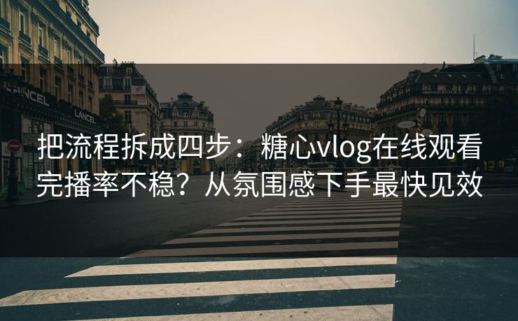 把流程拆成四步：糖心vlog在线观看完播率不稳？从氛围感下手最快见效