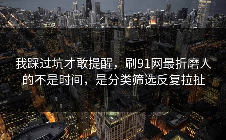 我踩过坑才敢提醒,刷91网最折磨人的不是时间,是分类筛选反复拉扯 我踩过坑才敢提醒,刷91网最折磨人的不是时间,是分类筛选反复拉扯