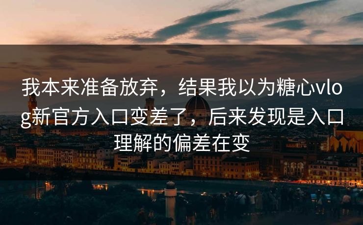 我本来准备放弃，结果我以为糖心vlog新官方入口变差了，后来发现是入口理解的偏差在变