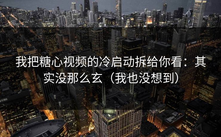 我把糖心视频的冷启动拆给你看：其实没那么玄（我也没想到）