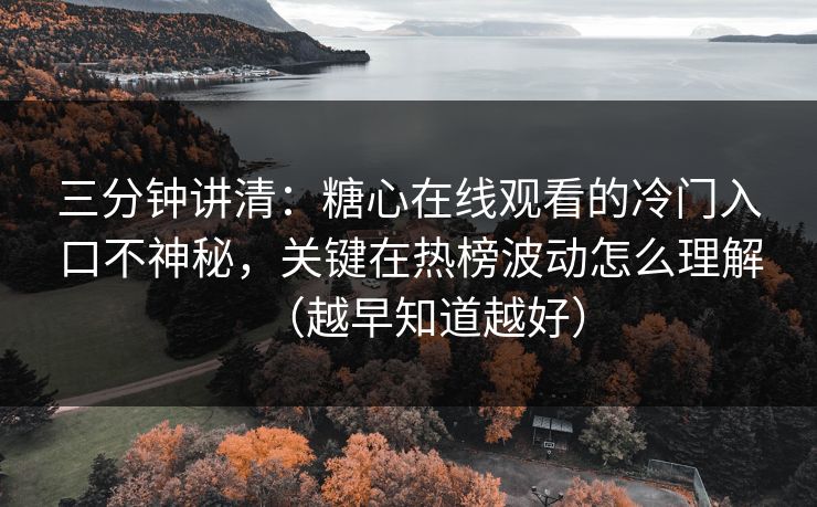 三分钟讲清:糖心在线观看的冷门入口不神秘,关键在热榜波动怎么理解(越早知道越好) 三分钟讲清:糖心在线观看的冷门入口不神秘,关键在热榜波动怎么理解(越早知道越好)