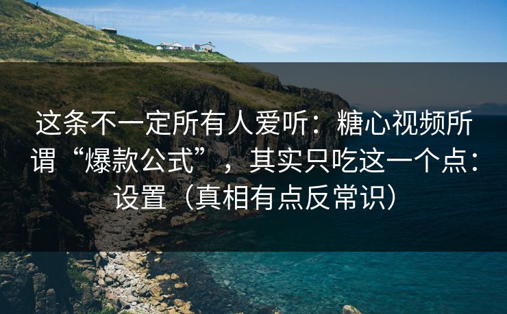这条不一定所有人爱听：糖心视频所谓“爆款公式”，其实只吃这一个点：设置（真相有点反常识）  第1张