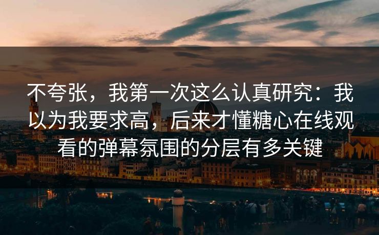 不夸张，我第一次这么认真研究：我以为我要求高，后来才懂糖心在线观看的弹幕氛围的分层有多关键  第1张