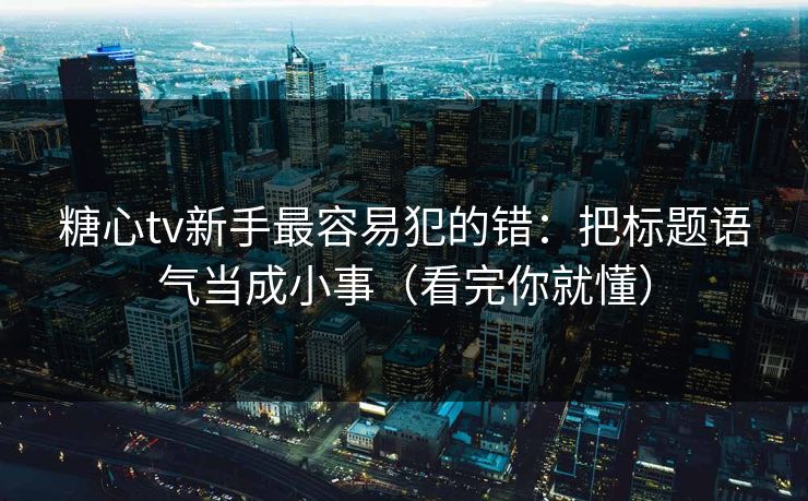 糖心tv新手最容易犯的错：把标题语气当成小事（看完你就懂）