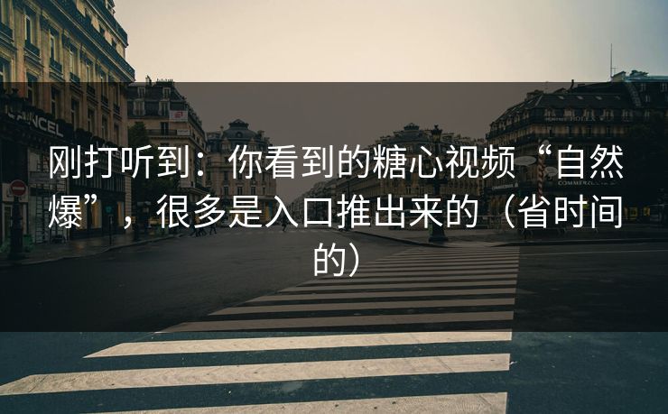 刚打听到：你看到的糖心视频“自然爆”，很多是入口推出来的（省时间的）
