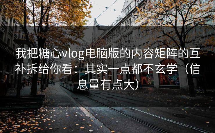 我把糖心vlog电脑版的内容矩阵的互补拆给你看：其实一点都不玄学（信息量有点大）